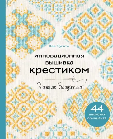 Каэ Сугита - Инновационная вышивка крестиком. В ритме барджелло. 44 японских орнамента Каэ Сугита - Инновационная вышивка крестиком. В ритме барджелло. 44 японских орнамента обложка книги
