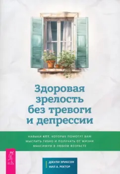 Обложка книги Здоровая зрелость без тревоги и депрессии. Навыки КПТ, которые помогут вам мыслить гибко, Эриксон Джули, Ректор Нил А.