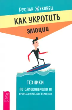 Обложка книги Как укротить эмоции. Техники по самоконтролю от профессионального психолога, Жуковец Руслан Владимирович