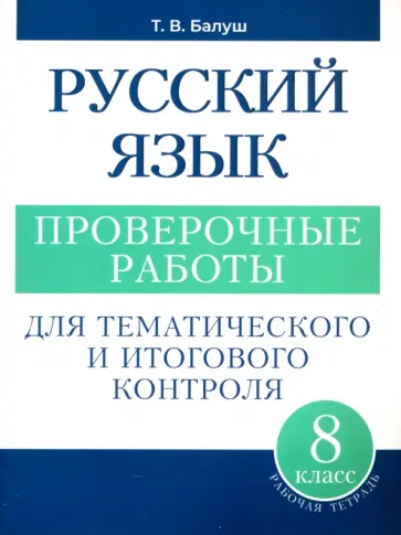 Татьяна Балуш - Русский язык. 8 класс. Проверочные работы для тематического и итогового контроля Татьяна Балуш - Русский язык. 8 класс. Проверочные работы для тематического и итогового контроля обложка книги