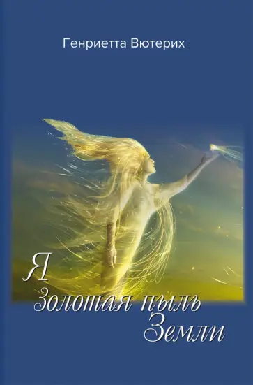 Генриетта Вютерих - Я золотая пыль Земли обложка книги