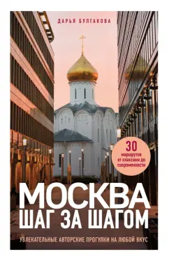 Обложка книги Москва шаг за шагом. Увлекательные авторские прогулки на любой вкус, Булгакова Дарья Сергеевна