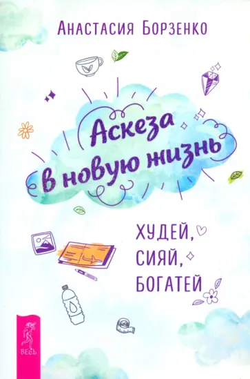 Анастасия Борзенко - Аскеза в новую жизнь. Худей, сияй, богатей Анастасия Борзенко - Аскеза в новую жизнь. Худей, сияй, богатей обложка книги