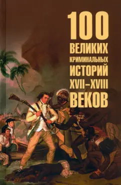 Обложка книги 100 великих криминальных историй XVII- XVIII веков, Сорвина Марианна Юрьевна