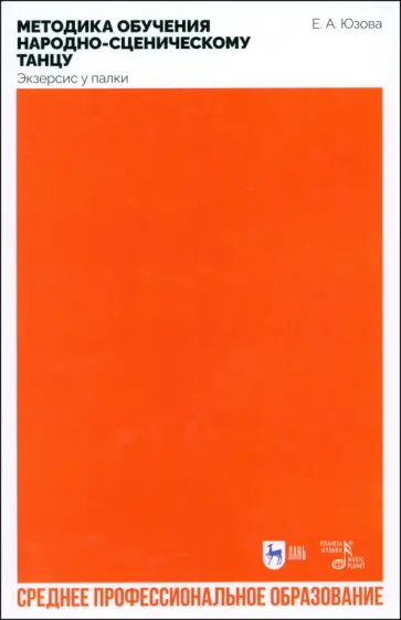 Елена Юзова - Методика обучения народно-сценическому танцу (экзерсис у палки). Учебное пособие для СПО Елена Юзова - Методика обучения народно-сценическому танцу (экзерсис у палки). Учебное пособие для СПО обложка книги