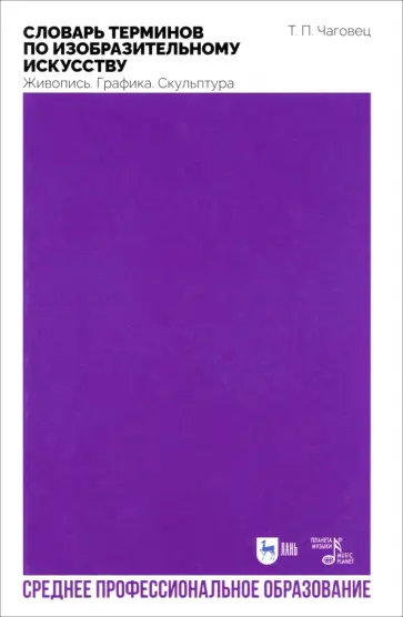 Татьяна Чаговец - Словарь терминов по изобразительному искусству. Живопись. Графика. Скульптура Татьяна Чаговец - Словарь терминов по изобразительному искусству. Живопись. Графика. Скульптура обложка книги