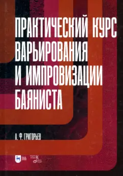 Обложка книги Практический курс варьирования и импровизации баяниста. Учебное пособие для вузов, Григорьев Анатолий Федорович