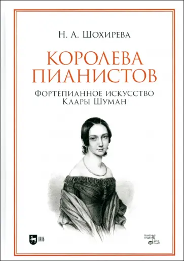 Наталья Шохирева - Королева пианистов. Фортепианное искусство Клары Шуман. Монография Наталья Шохирева - Королева пианистов. Фортепианное искусство Клары Шуман. Монография обложка книги