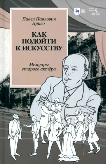 Павел Дриго - Как подойти к искусству. Мемуары старого актёра Павел Дриго - Как подойти к искусству. Мемуары старого актёра обложка книги