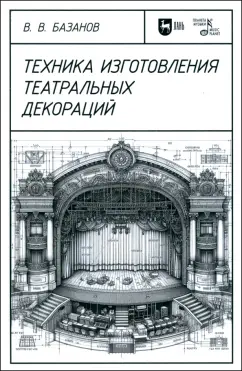 Обложка книги Техника изготовления театральных декораций. Учебное пособие, Базанов Вадим Васильевич