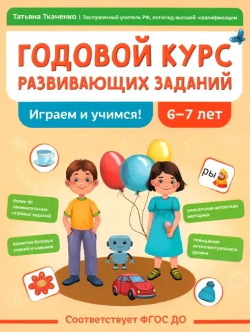 Татьяна Ткаченко - Годовой курс развивающих заданий для детей 6-7 лет. Играем и учимся! Татьяна Ткаченко - Годовой курс развивающих заданий для детей 6-7 лет. Играем и учимся! обложка книги