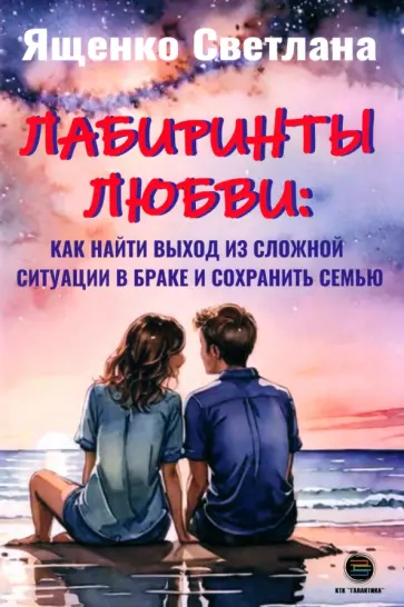 Светлана Ященко - Лабиринты любви. Как найти выход из сложных ситуаций в браке и сохранить семью обложка книги