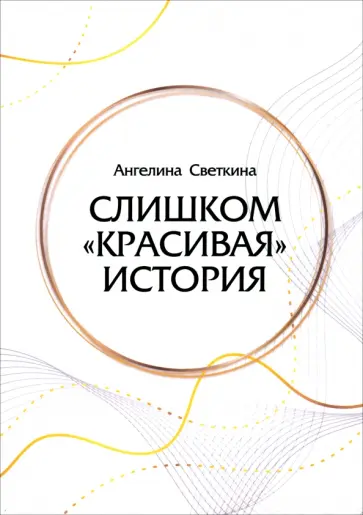 Ангелина Светкина - Слишком «красивая» история Ангелина Светкина - Слишком «красивая» история обложка книги