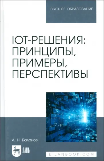 Антон Баланов - IoT-решения. Принципы, примеры, перспективы. Учебное пособие для вузов Антон Баланов - IoT-решения. Принципы, примеры, перспективы. Учебное пособие для вузов обложка книги