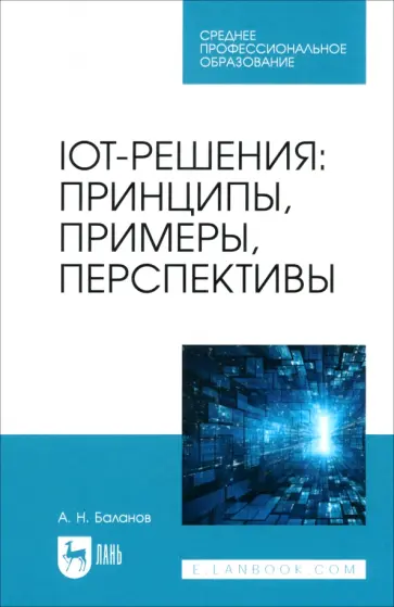 Антон Баланов - IoT-решения. Принципы, примеры, перспективы. Учебное пособие для СПО Антон Баланов - IoT-решения. Принципы, примеры, перспективы. Учебное пособие для СПО обложка книги