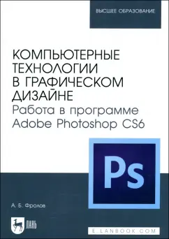 Обложка книги Компьютерные технологии в графическом дизайне. Работа в программе Adobe Photoshop CS6, Фролов Александр Борисович