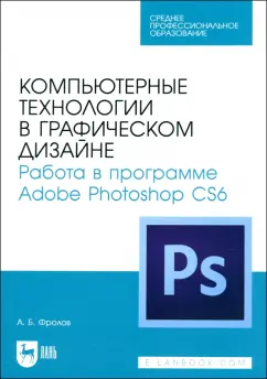 Обложка книги Компьютерные технологии в графическом дизайне. Работа в программе Adobe Photoshop CS6, Фролов Александр Борисович