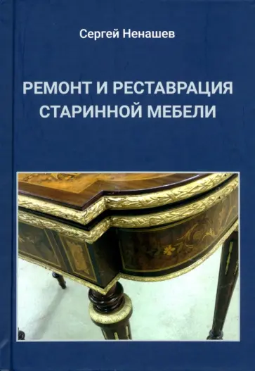 Сергей Ненашев - Ремонт и реставрация старинной мебели. Сделай сам Сергей Ненашев - Ремонт и реставрация старинной мебели. Сделай сам обложка книги