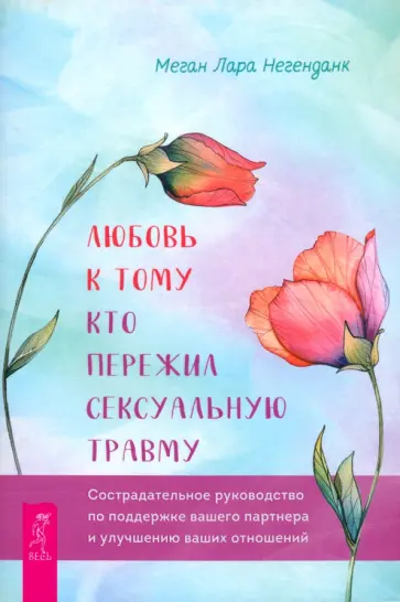 Меган Негенданк - Любовь к тому, кто пережил сексуальную травму. Сострадательное руководство по поддержке Меган Негенданк - Любовь к тому, кто пережил сексуальную травму. Сострадательное руководство по поддержке обложка книги