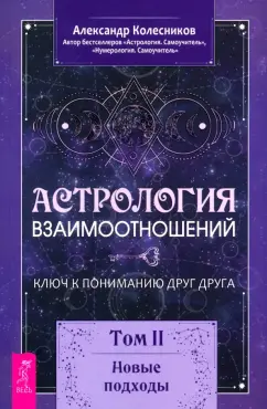 Обложка книги Астрология взаимоотношений. Ключ к пониманию друг друга. Том II. Новые подходы, Колесников Александр Геннадьевич