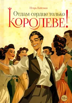 Обложка книги Отдам сердце только королеве!, Вайсман Игорь