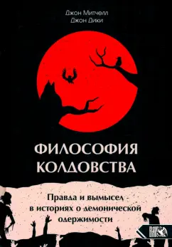 Обложка книги Философия колдовства. Правда и вымесел в историях о демонической одержимости, Митчелл Джон, Дики Джон