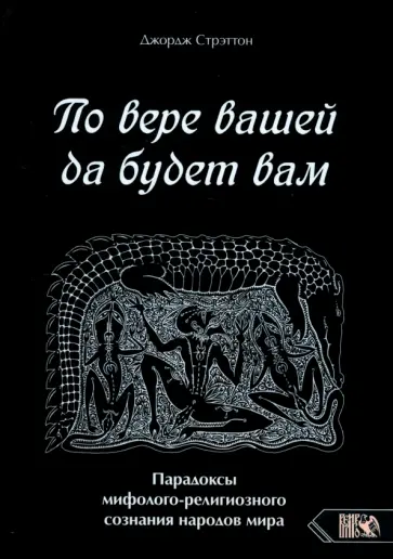 Джордж Стрэттон - По вере вашей да будет вам. Парадоксы мифолого-религиозного сознания народов мира Джордж Стрэттон - По вере вашей да будет вам. Парадоксы мифолого-религиозного сознания народов мира обложка книги