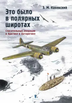 Обложка книги Это было в полярных широтах. Спасательные операции в Арктике и Антарктике, Каневский Зиновий Михайлович