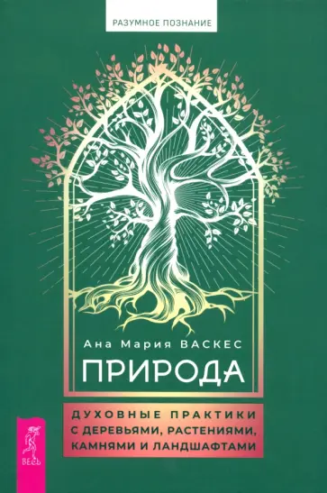 Ана Васкес - Природа. Духовные практики с деревьями, растениями, камнями и ландшафтами Ана Васкес - Природа. Духовные практики с деревьями, растениями, камнями и ландшафтами обложка книги