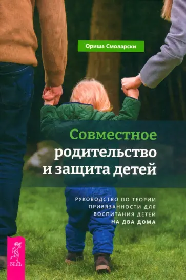 Ориша Смоларски - Совместное родительство и защита детей. Руководство по теории привязанности для воспитания детей Ориша Смоларски - Совместное родительство и защита детей. Руководство по теории привязанности для воспитания детей обложка книги