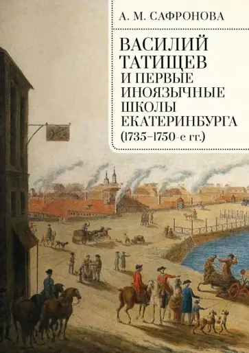 Алевтина Сафронова - Василий Татищев и первые иноязычные школы Екатеринбурга (1735–1750-е гг.). Монография Алевтина Сафронова - Василий Татищев и первые иноязычные школы Екатеринбурга (1735–1750-е гг.). Монография обложка книги