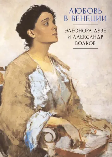 Любовь в Венеции. Элеонора Дузе и Александр Волков Любовь в Венеции. Элеонора Дузе и Александр Волков обложка книги