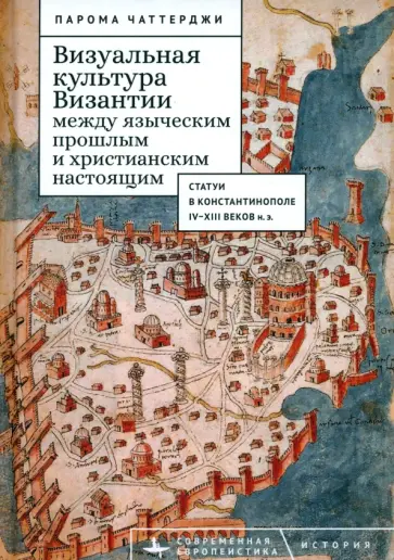 Парома Чаттерджи - Визуальная культура Византии между языческим прошлым и христианским настоящим Парома Чаттерджи - Визуальная культура Византии между языческим прошлым и христианским настоящим обложка книги