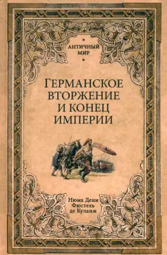 Обложка книги Германское вторжение и конец империи, Фюстель де Куланж Нюма Дени