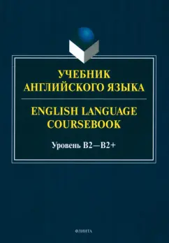 Обложка книги Учебник английского языка. English Language Coursebook. Уровень B2—B2+, Будникова Алина Александровна, Кинденова Ксения Юрьевна, Молчанова Екатерина Сергеевна