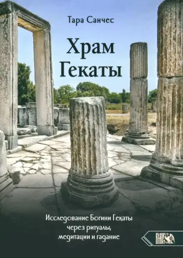Тара Санчес - Храм Гекаты. Исследование богини Гекаты через ритуалы, медитации и гадание Тара Санчес - Храм Гекаты. Исследование богини Гекаты через ритуалы, медитации и гадание обложка книги