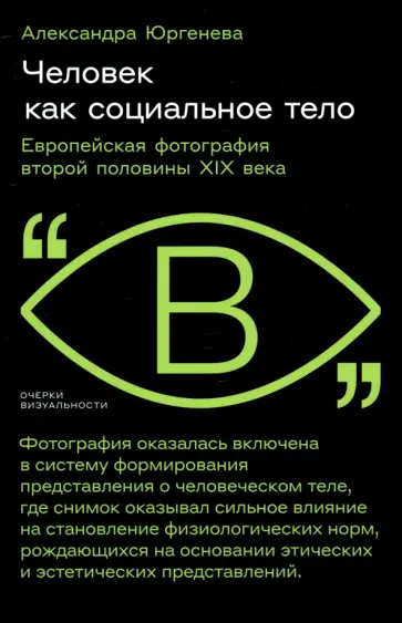 Александра Юргенева - Человек как социальное тело. Европейская фотография второй половины XIX века Александра Юргенева - Человек как социальное тело. Европейская фотография второй половины XIX века обложка книги