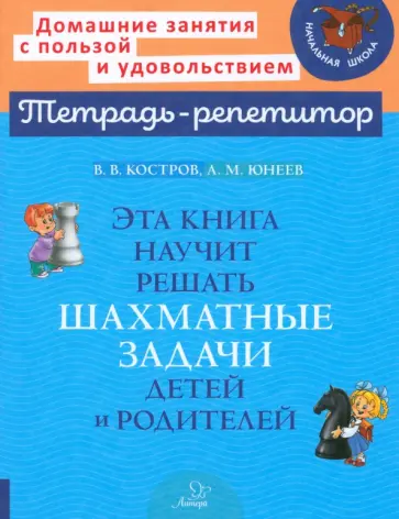 Костров, Юнеев - Эта книга научит решать шахматные задачи детей и родителей Костров, Юнеев - Эта книга научит решать шахматные задачи детей и родителей обложка книги