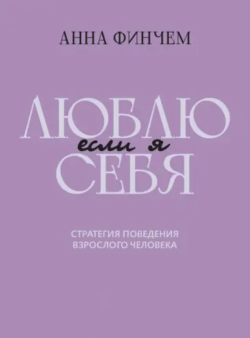Анна Финчем - Если я люблю себя. Стратегия поведения взрослого человека Анна Финчем - Если я люблю себя. Стратегия поведения взрослого человека обложка книги