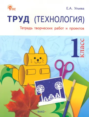 Елена Ульева - Труд. Технология. 1 класс. Тетрадь творческих работ и проектов. ФГОС Елена Ульева - Труд. Технология. 1 класс. Тетрадь творческих работ и проектов. ФГОС обложка книги