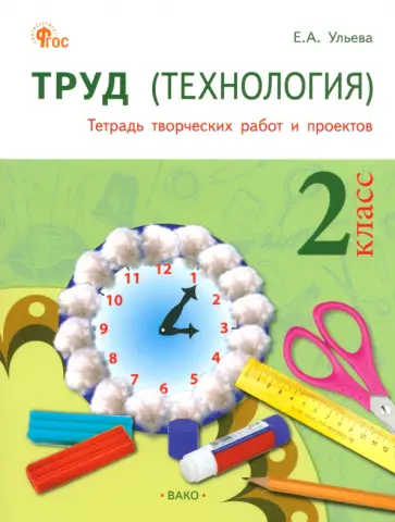 Елена Ульева - Труд. Технология. 2 класс. Тетрадь творческих работ и проектов. ФГОС Елена Ульева - Труд. Технология. 2 класс. Тетрадь творческих работ и проектов. ФГОС обложка книги