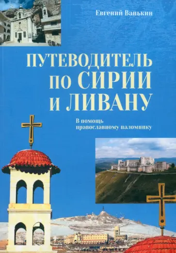Евгений Ванькин - Путеводитель по Сирии и Ливану. В помощь православному паломнику Евгений Ванькин - Путеводитель по Сирии и Ливану. В помощь православному паломнику обложка книги