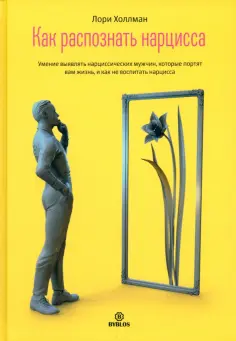 Лори Холлман - Как распознать нарцисса. Умение выявлять нарциссических мужчин, которые портят вам жизнь обложка книги