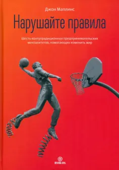 Джон Маллинс - Нарушайте правила. Шесть контртрадиционных предпринимательских менталитетов, помогающих изменить мир обложка книги