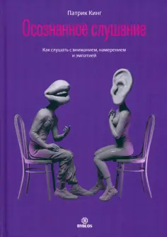 Патрик Кинг - Осознанное слушание. Как слушать с вниманием, намерением и эмпатией обложка книги