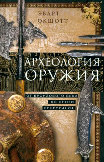 Эварт Окшотт - Археология оружия. От бронзового века до эпохи Ренессанса Эварт Окшотт - Археология оружия. От бронзового века до эпохи Ренессанса обложка книги