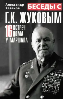 Обложка книги Беседы с Г.К. Жуковым. 16 встреч дома у маршала, Хазанов Александр Израилевич