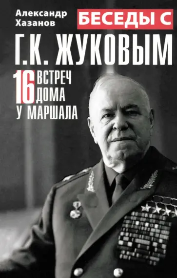 Александр Хазанов - Беседы с Г.К. Жуковым. 16 встреч дома у маршала Александр Хазанов - Беседы с Г.К. Жуковым. 16 встреч дома у маршала обложка книги