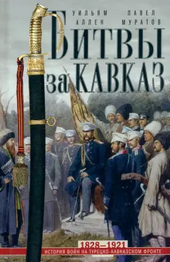 Обложка книги Битвы за Кавказ. История войн на турецко-кавказском фронте. 1828-1921, Аллен Уильям, Муратов Павел Павлович