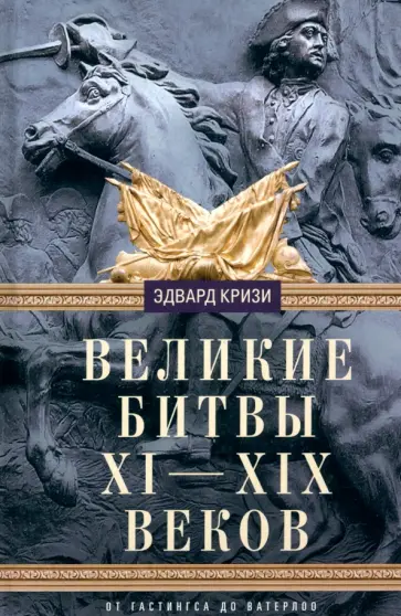 Эдвард Кризи - Великие битвы XI-XIX веков. От Гастингса до Ватерлоо Эдвард Кризи - Великие битвы XI-XIX веков. От Гастингса до Ватерлоо обложка книги